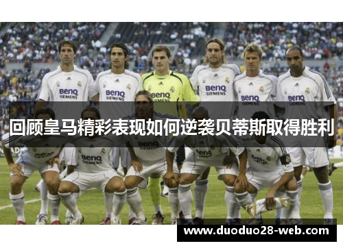 回顾皇马精彩表现如何逆袭贝蒂斯取得胜利