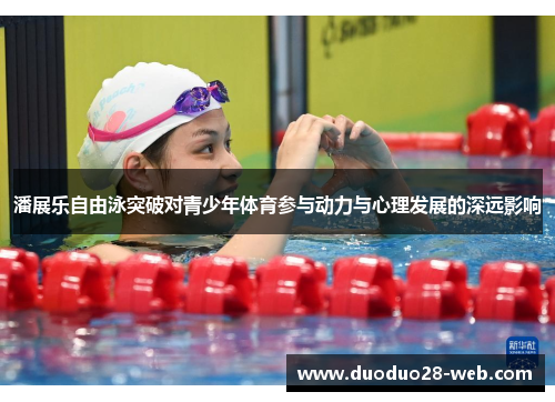 潘展乐自由泳突破对青少年体育参与动力与心理发展的深远影响
