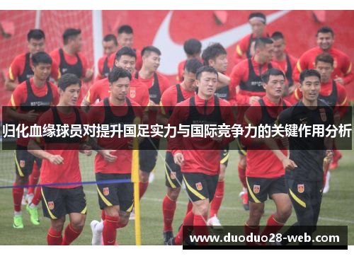 归化血缘球员对提升国足实力与国际竞争力的关键作用分析