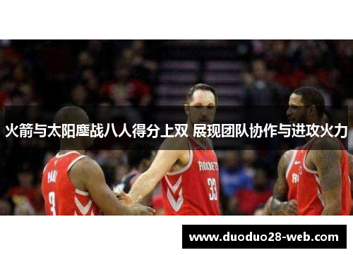 火箭与太阳鏖战八人得分上双 展现团队协作与进攻火力