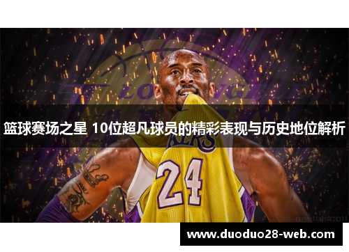 篮球赛场之星 10位超凡球员的精彩表现与历史地位解析