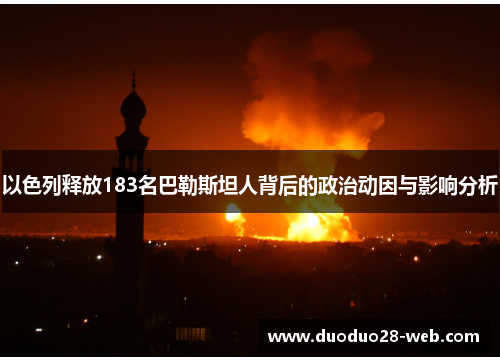 以色列释放183名巴勒斯坦人背后的政治动因与影响分析