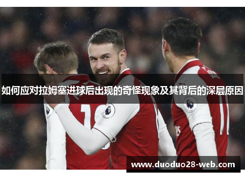 如何应对拉姆塞进球后出现的奇怪现象及其背后的深层原因
