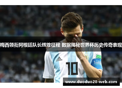 梅西领衔阿根廷队长辉煌征程 数据揭秘世界杯历史传奇表现