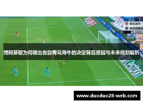 博阿基耶为何做出告别青岛海牛的决定背后原因与未来规划解析