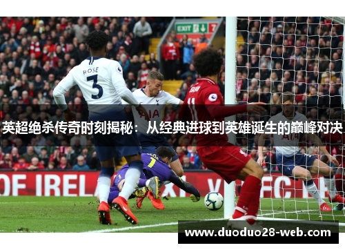 英超绝杀传奇时刻揭秘：从经典进球到英雄诞生的巅峰对决