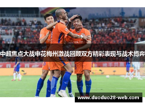 中超焦点大战申花梅州激战回顾双方精彩表现与战术博弈