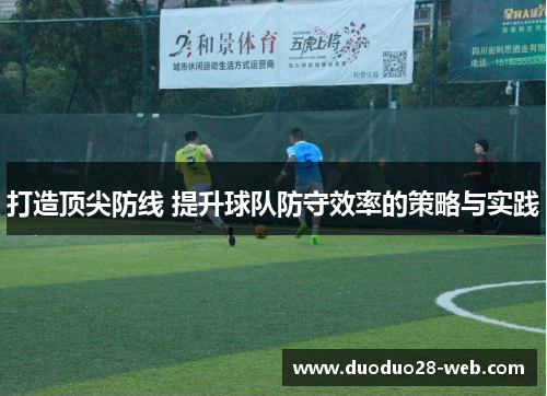 打造顶尖防线 提升球队防守效率的策略与实践