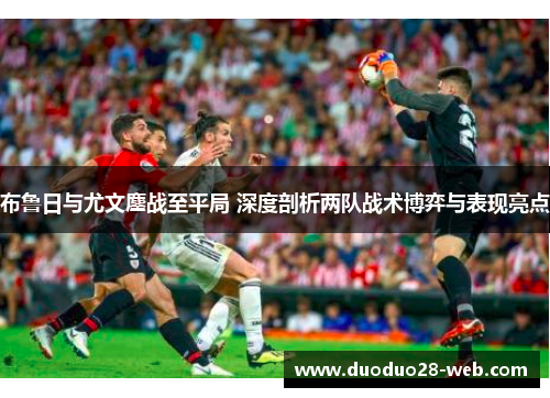 布鲁日与尤文鏖战至平局 深度剖析两队战术博弈与表现亮点