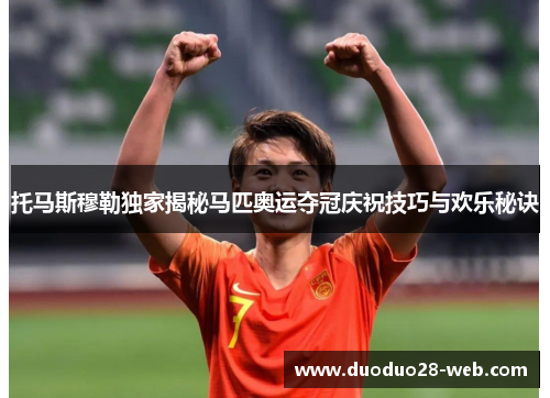 托马斯穆勒独家揭秘马匹奥运夺冠庆祝技巧与欢乐秘诀