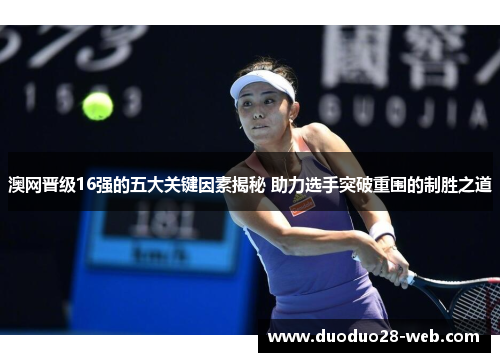 澳网晋级16强的五大关键因素揭秘 助力选手突破重围的制胜之道