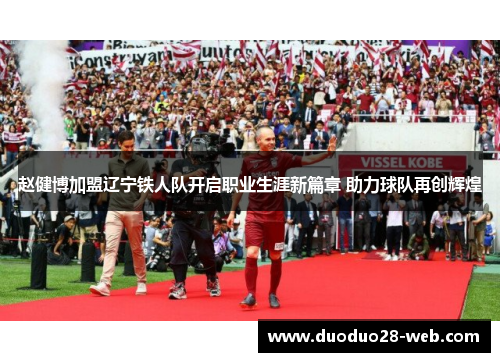 赵健博加盟辽宁铁人队开启职业生涯新篇章 助力球队再创辉煌