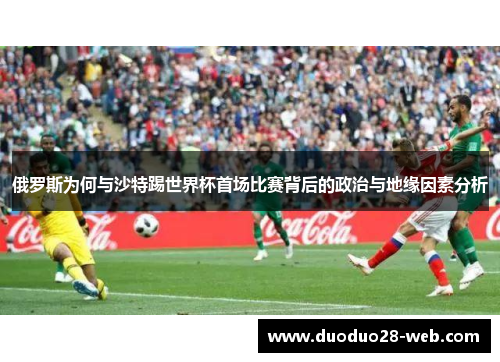 俄罗斯为何与沙特踢世界杯首场比赛背后的政治与地缘因素分析