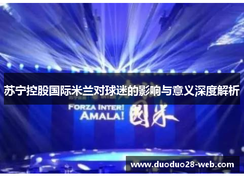 苏宁控股国际米兰对球迷的影响与意义深度解析