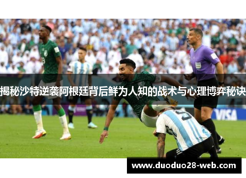 揭秘沙特逆袭阿根廷背后鲜为人知的战术与心理博弈秘诀