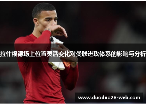 拉什福德场上位置灵活变化对曼联进攻体系的影响与分析